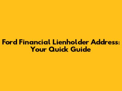 Ford Financial Lienholder Address: Your Quick Guide