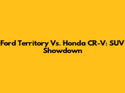 Ford Territory Vs. Honda CR-V: SUV Showdown
