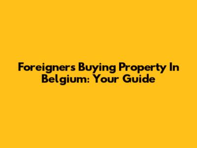 Foreigners Buying Property In Belgium: Your Guide