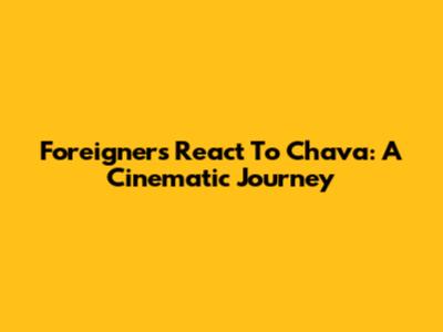Foreigners React To Chava: A Cinematic Journey