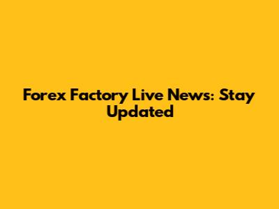 Forex Factory Live News: Stay Updated