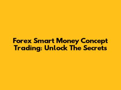 Forex Smart Money Concept Trading: Unlock The Secrets