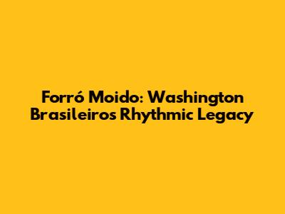 Forró Moido: Washington Brasileiro's Rhythmic Legacy