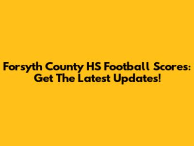 Forsyth County HS Football Scores: Get The Latest Updates!