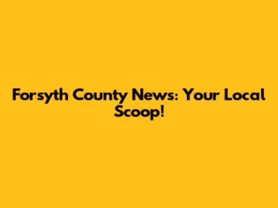 Forsyth County News: Your Local Scoop!