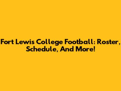 Fort Lewis College Football: Roster, Schedule, And More!