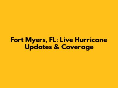 Fort Myers, FL: Live Hurricane Updates & Coverage