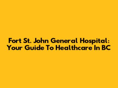 Fort St. John General Hospital: Your Guide To Healthcare In BC