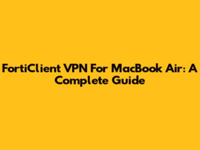 FortiClient VPN For MacBook Air: A Complete Guide