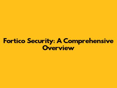 Fortico Security: A Comprehensive Overview