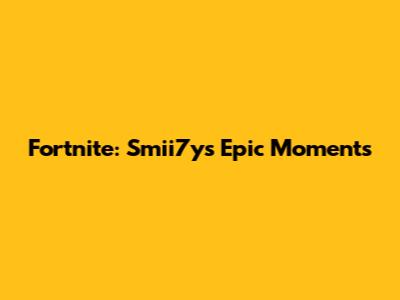 Fortnite: Smii7y's Epic Moments