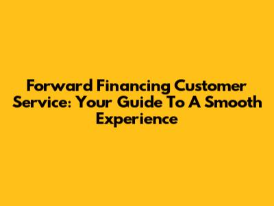 Forward Financing Customer Service: Your Guide To A Smooth Experience