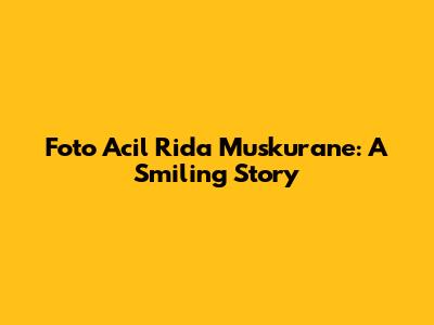 Foto Acil Rida Muskurane: A Smiling Story