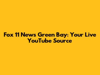 Fox 11 News Green Bay: Your Live YouTube Source