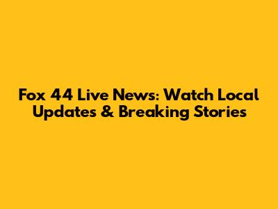 Fox 44 Live News: Watch Local Updates & Breaking Stories