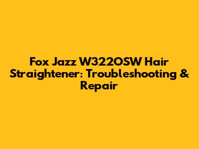 Fox Jazz W322OSW Hair Straightener: Troubleshooting & Repair
