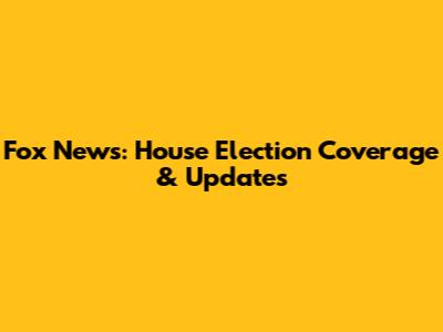 Fox News: House Election Coverage & Updates