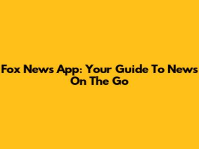 Fox News App: Your Guide To News On The Go