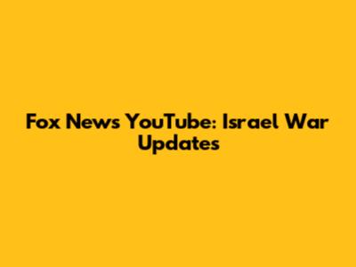 Fox News YouTube: Israel War Updates