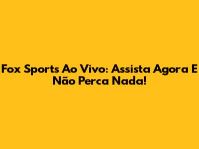 Fox Sports Ao Vivo: Assista Agora E Não Perca Nada!