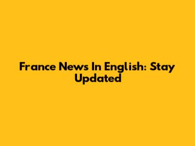 France News In English: Stay Updated