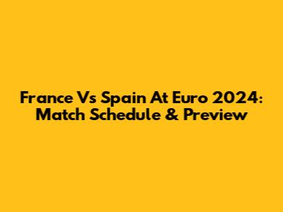 France Vs Spain At Euro 2024: Match Schedule & Preview