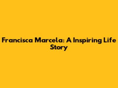 Francisca Marcela: A Inspiring Life Story