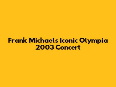 Frank Michael's Iconic Olympia 2003 Concert