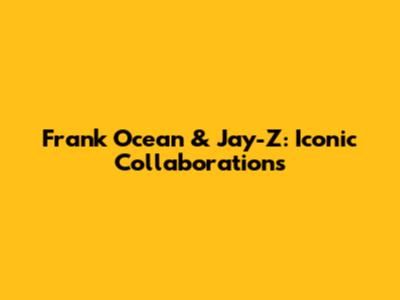 Frank Ocean & Jay-Z: Iconic Collaborations