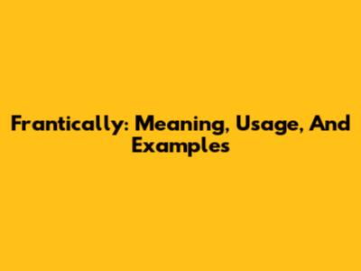 Frantically: Meaning, Usage, And Examples