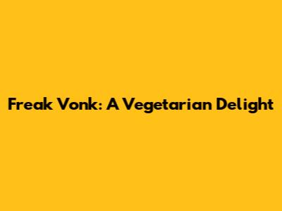 Freak Vonk: A Vegetarian Delight