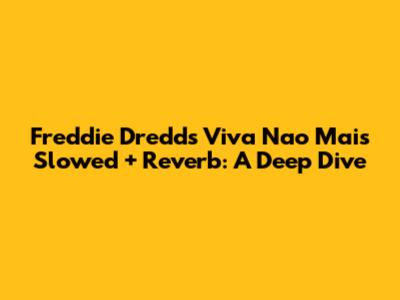 Freddie Dredd's 'Viva Nao Mais' Slowed + Reverb: A Deep Dive