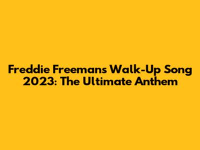 Freddie Freeman's Walk-Up Song 2023: The Ultimate Anthem