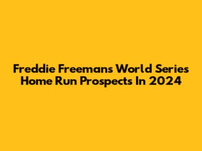 Freddie Freeman's World Series Home Run Prospects In 2024