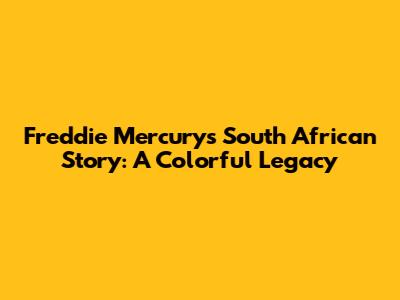 Freddie Mercury's South African Story: A Colorful Legacy