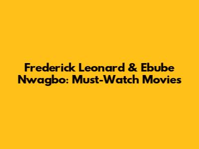 Frederick Leonard & Ebube Nwagbo: Must-Watch Movies