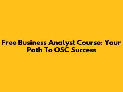 Free Business Analyst Course: Your Path To OSC Success