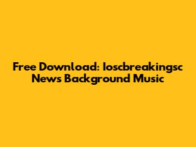 Free Download: Ioscbreakingsc News Background Music