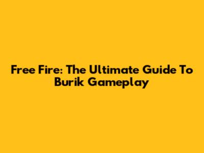 Free Fire: The Ultimate Guide To Burik Gameplay