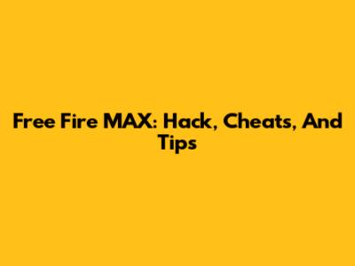 Free Fire MAX: Hack, Cheats, And Tips