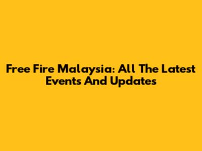 Free Fire Malaysia: All The Latest Events And Updates