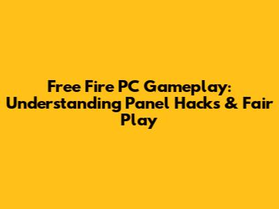 Free Fire PC Gameplay: Understanding Panel Hacks & Fair Play