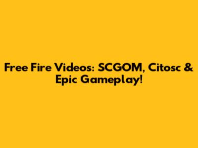 Free Fire Videos: SCGOM, Citosc & Epic Gameplay!