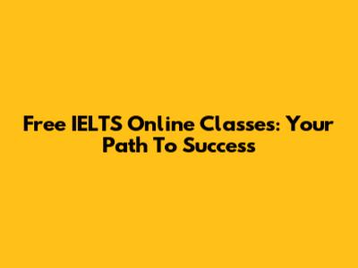 Free IELTS Online Classes: Your Path To Success