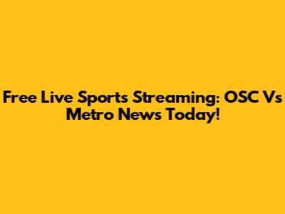 Free Live Sports Streaming: OSC Vs Metro News Today!