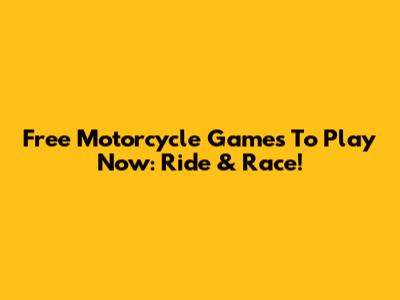 Free Motorcycle Games To Play Now: Ride & Race!