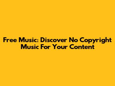Free Music: Discover No Copyright Music For Your Content