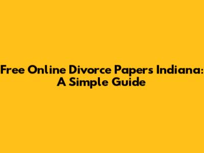 Free Online Divorce Papers Indiana: A Simple Guide