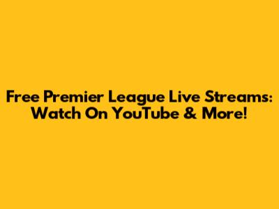 Free Premier League Live Streams: Watch On YouTube & More!