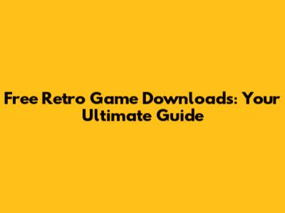 Free Retro Game Downloads: Your Ultimate Guide